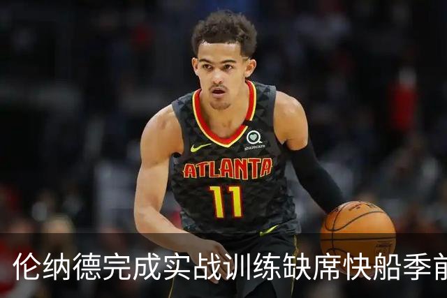 伦纳德完成实战训练缺席快船季前赛